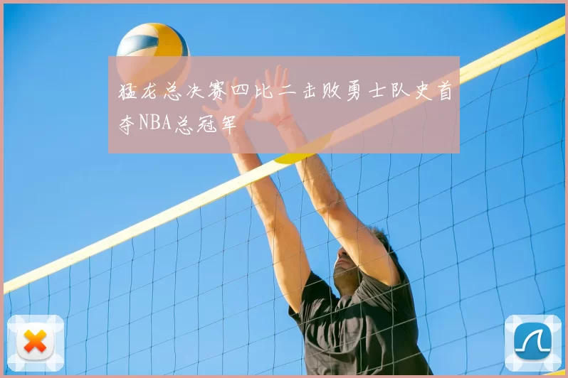 猛龙总决赛四比二击败勇士队史首夺NBA总冠军
