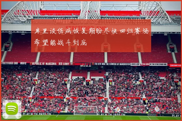 库里谈伤病恢复期盼尽快回归赛场希望能战斗到底