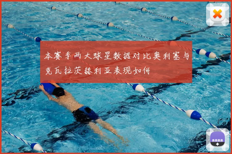 本赛季两大球星数据对比奥利塞与克瓦拉茨赫利亚表现如何