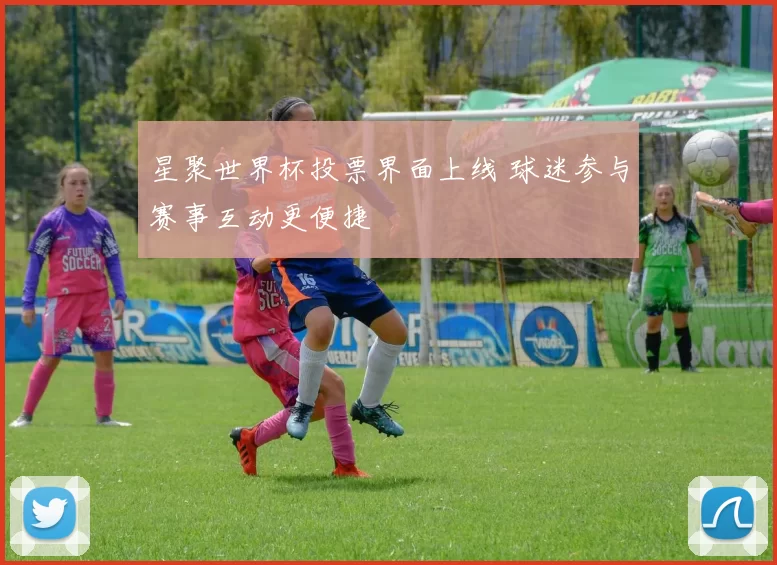 星聚世界杯投票界面上线 球迷参与赛事互动更便捷