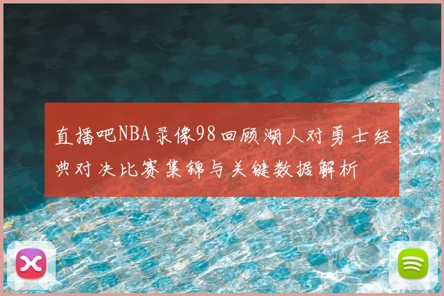 直播吧NBA录像98回顾湖人对勇士经典对决比赛集锦与关键数据解析