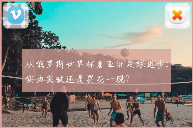 从俄罗斯世界杯看亚洲足球进步:实力突破还是昙花一现?