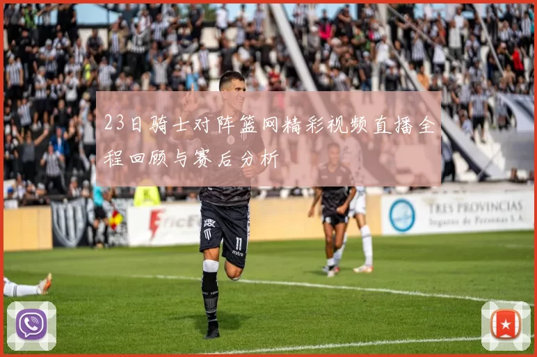 23日骑士对阵篮网精彩视频直播全程回顾与赛后分析