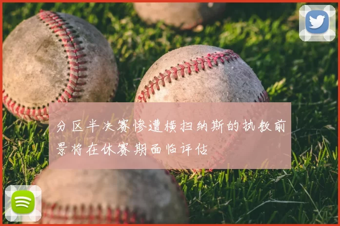 分区半决赛惨遭横扫纳斯的执教前景将在休赛期面临评估