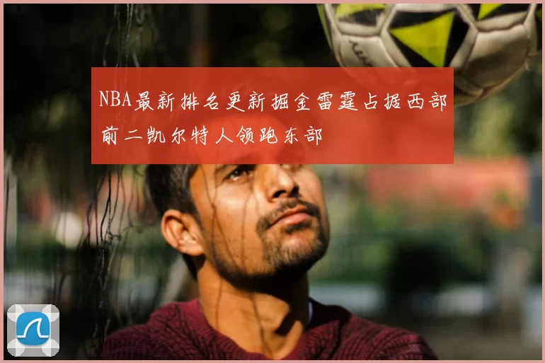 NBA最新排名更新掘金雷霆占据西部前二凯尔特人领跑东部