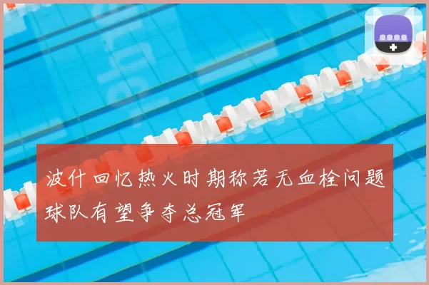 波什回忆热火时期称若无血栓问题球队有望争夺总冠军