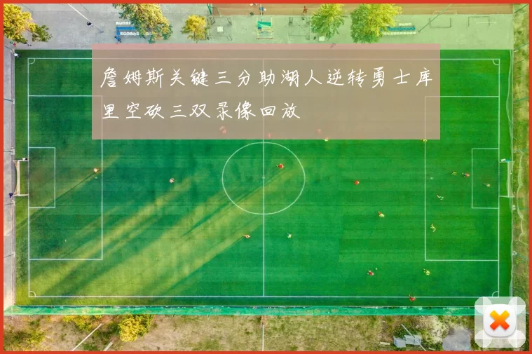 詹姆斯关键三分助湖人逆转勇士库里空砍三双录像回放