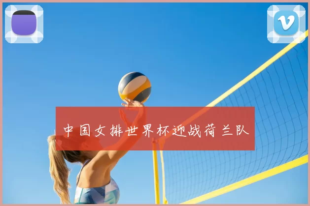 中国女排世界杯迎战荷兰队