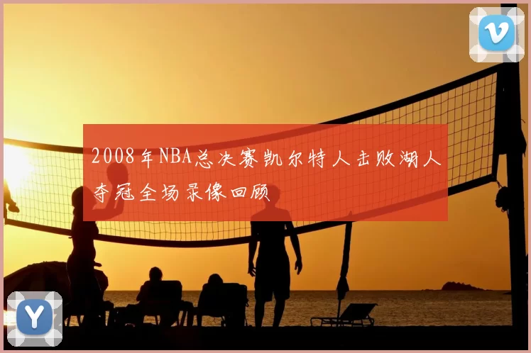 2008年NBA总决赛凯尔特人击败湖人夺冠全场录像回顾
