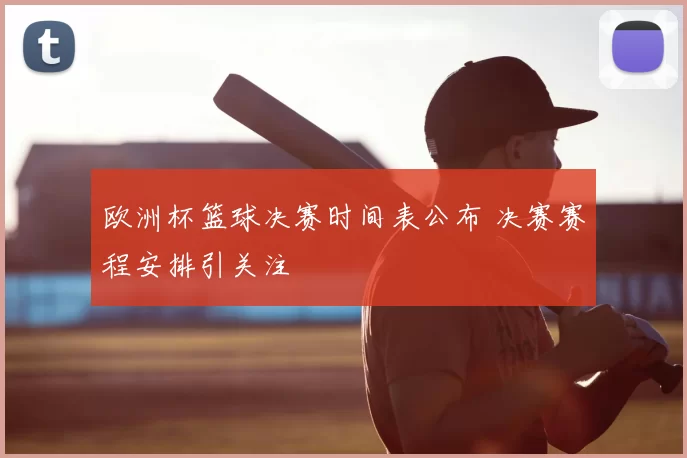 欧洲杯篮球决赛时间表公布 决赛赛程安排引关注