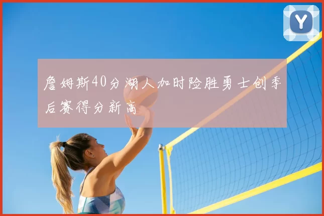 詹姆斯40分湖人加时险胜勇士创季后赛得分新高