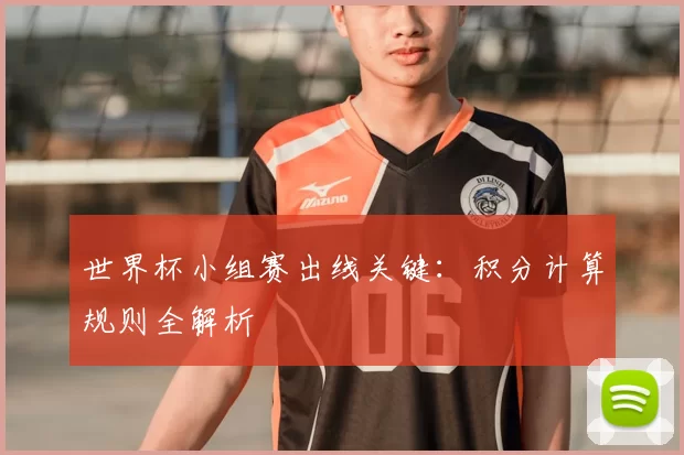 世界杯小组赛出线关键：积分计算规则全解析