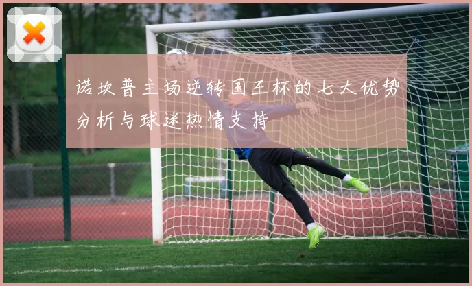 诺坎普主场逆转国王杯的七大优势分析与球迷热情支持