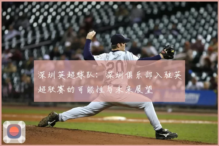 深圳英超球队：深圳俱乐部入驻英超联赛的可能性与未来展望