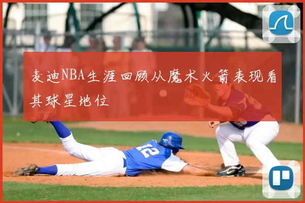 麦迪NBA生涯回顾从魔术火箭表现看其球星地位