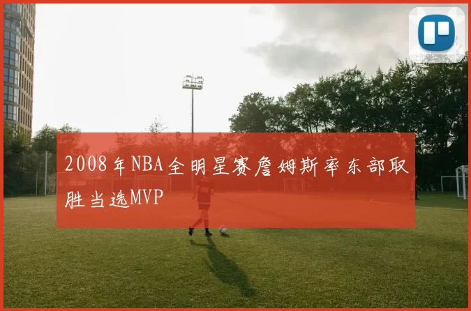 2008年NBA全明星赛詹姆斯率东部取胜当选MVP