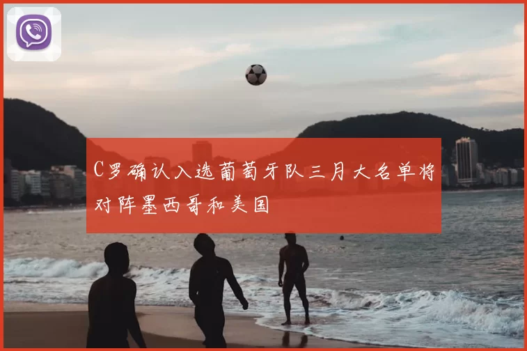 C罗确认入选葡萄牙队三月大名单将对阵墨西哥和美国