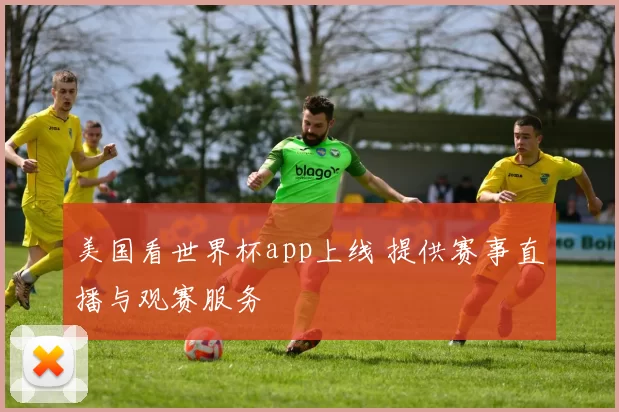 美国看世界杯app上线 提供赛事直播与观赛服务