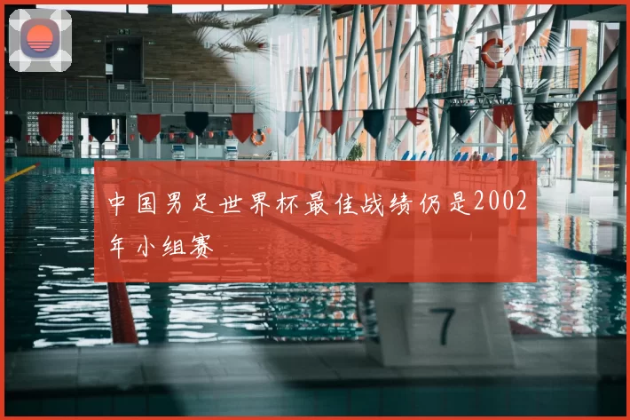中国男足世界杯最佳战绩仍是2002年小组赛