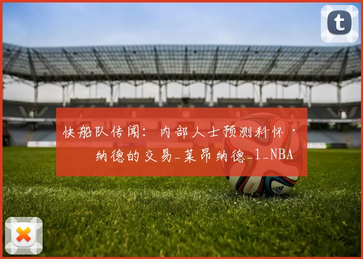 快船队传闻:内部人士预测科怀·伦纳德的交易_莱昂纳德_1_NBA