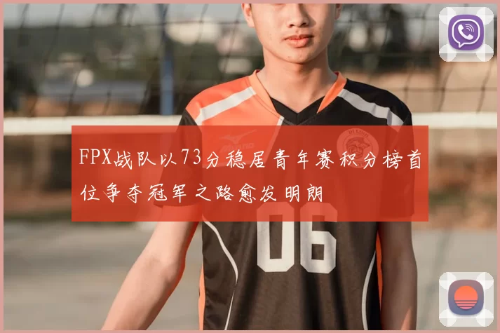 FPX战队以73分稳居青年赛积分榜首位争夺冠军之路愈发明朗