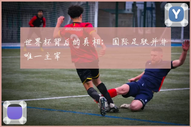 世界杯背后的真相：国际足联并非唯一主宰