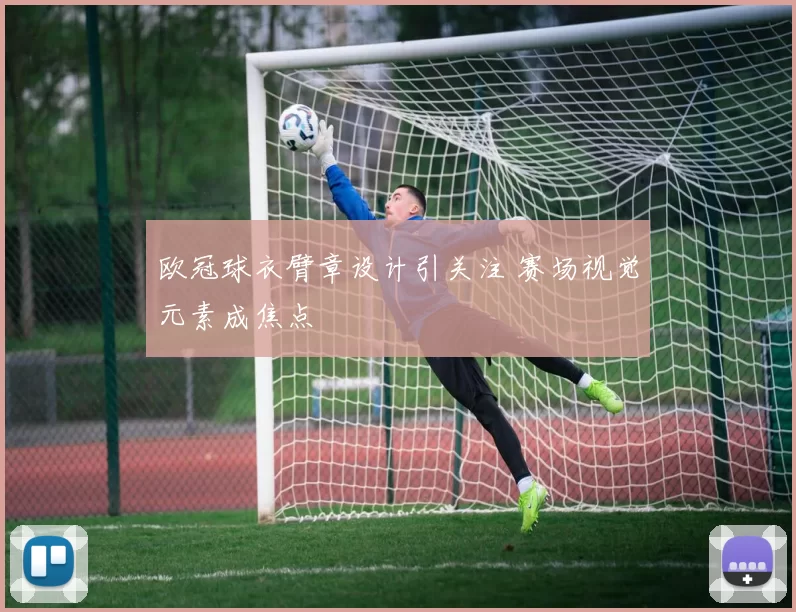 欧冠球衣臂章设计引关注 赛场视觉元素成焦点