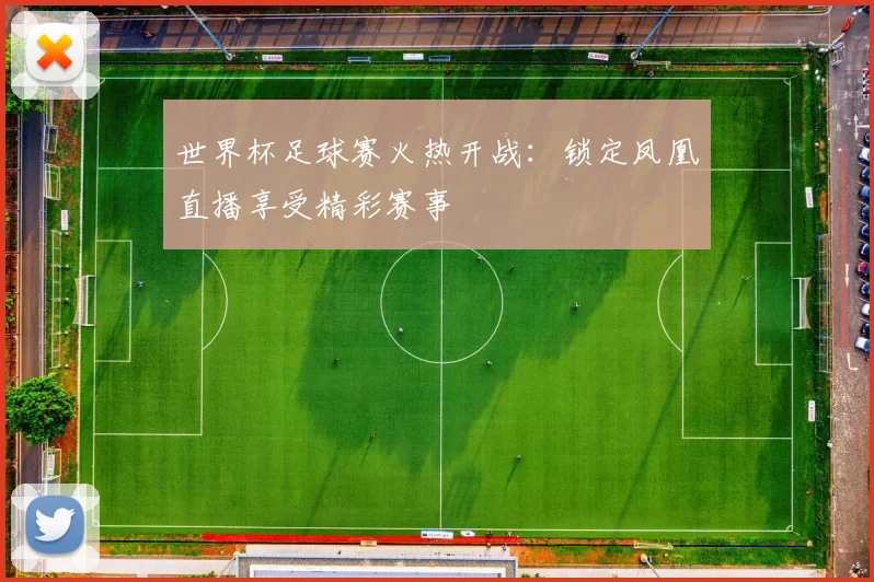 世界杯足球赛火热开战：锁定凤凰直播享受精彩赛事