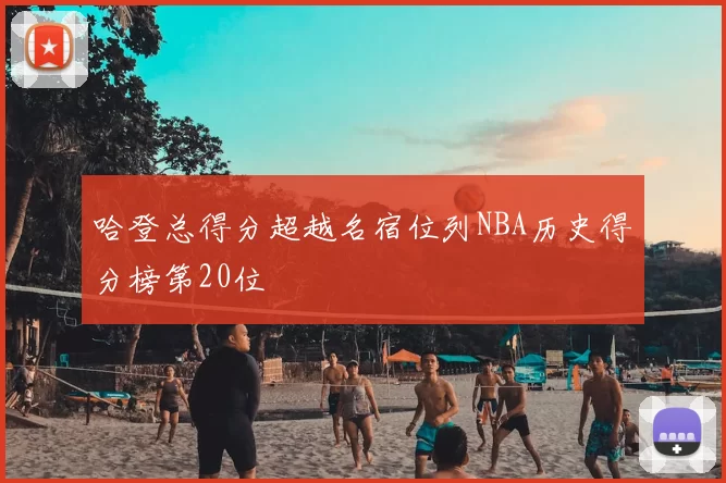 哈登总得分超越名宿位列NBA历史得分榜第20位