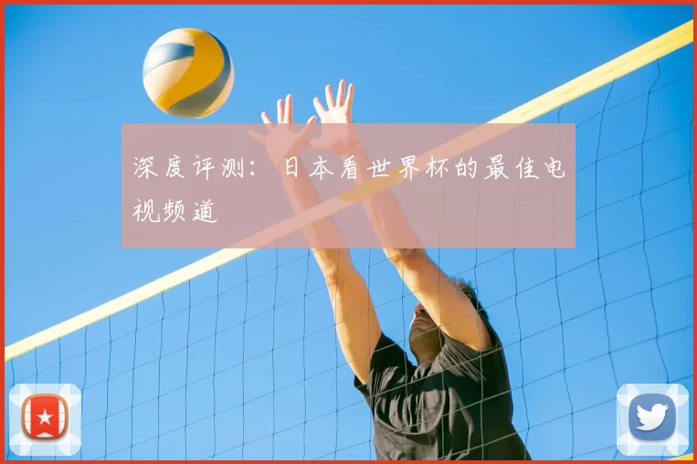 深度评测:日本看世界杯的最佳电视频道