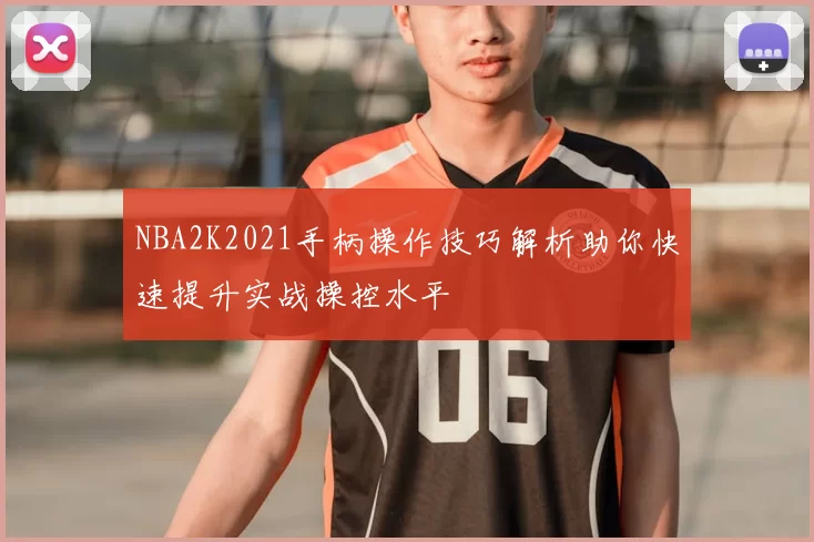 NBA2K2021手柄操作技巧解析助你快速提升实战操控水平