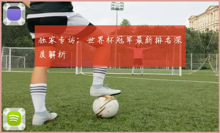 独家专访:世界杯冠军最新排名深度解析
