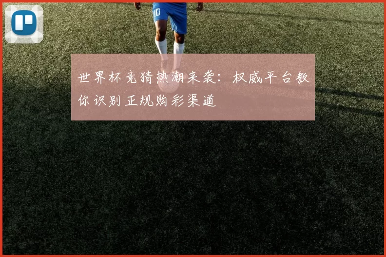 世界杯竞猜热潮来袭:权威平台教你识别正规购彩渠道