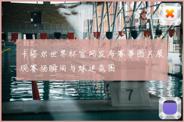 卡塔尔世界杯官网发布赛事图片展现赛场瞬间与球迷氛围