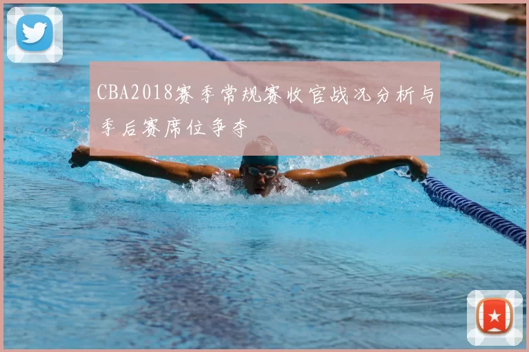 CBA2018赛季常规赛收官战况分析与季后赛席位争夺