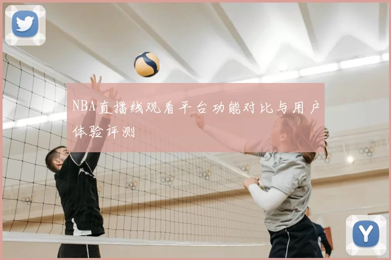 NBA直播线观看平台功能对比与用户体验评测