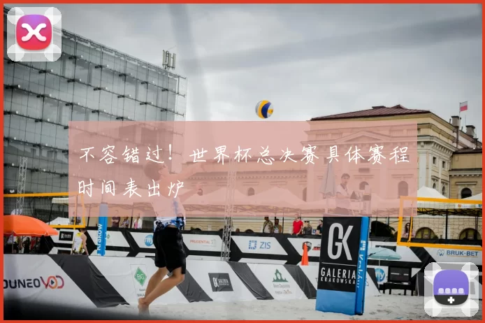 不容错过!世界杯总决赛具体赛程时间表出炉