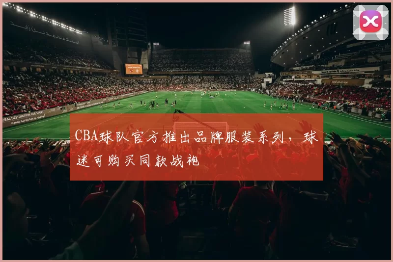 CBA球队官方推出品牌服装系列,球迷可购买同款战袍