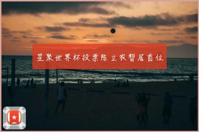 星聚世界杯投票陈立农暂居首位