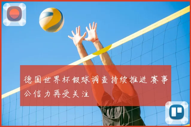 德国世界杯假球调查持续推进 赛事公信力再受关注