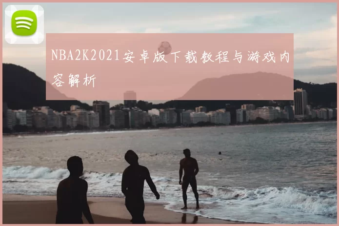 NBA2K2021安卓版下载教程与游戏内容解析