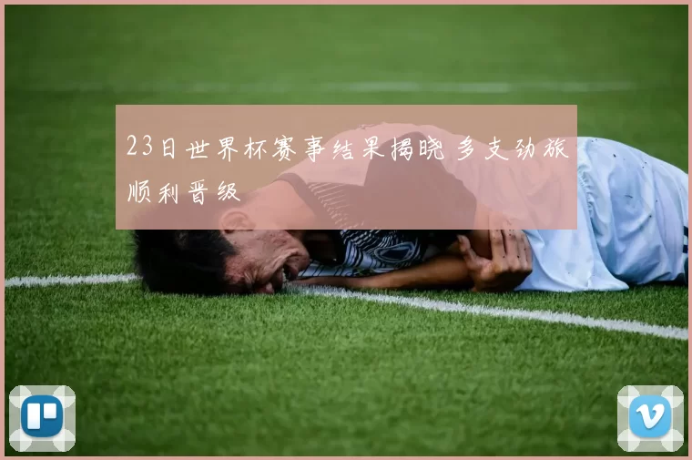 23日世界杯赛事结果揭晓 多支劲旅顺利晋级