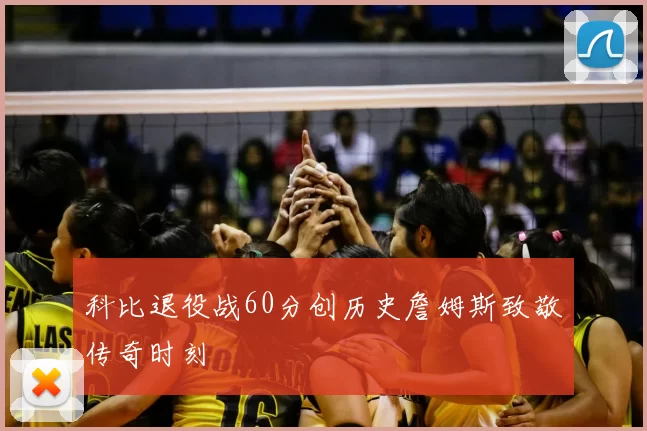 科比退役战60分创历史詹姆斯致敬传奇时刻