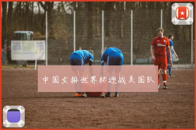 中国女排世界杯迎战美国队