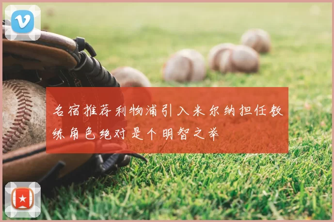 名宿推荐利物浦引入米尔纳担任教练角色绝对是个明智之举