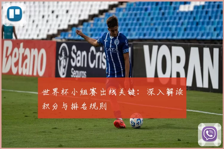 世界杯小组赛出线关键:深入解读积分与排名规则