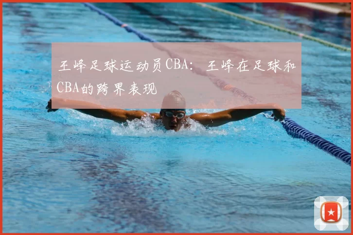 王峰足球运动员CBA：王峰在足球和CBA的跨界表现
