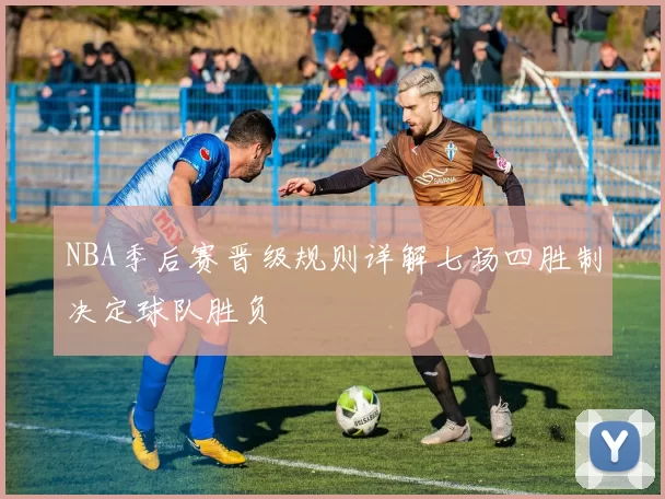 NBA季后赛晋级规则详解七场四胜制决定球队胜负