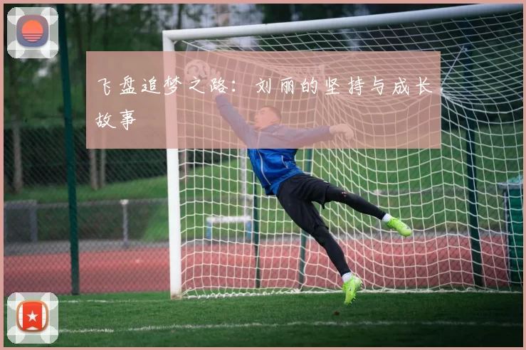 飞盘追梦之路：刘丽的坚持与成长故事