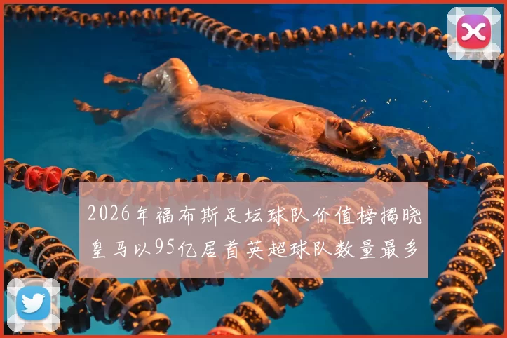 2026年福布斯足坛球队价值榜揭晓皇马以95亿居首英超球队数量最多